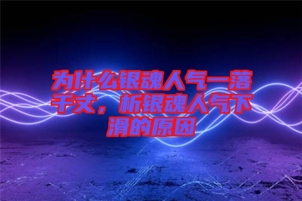 為什么銀魂人氣一落千丈，析銀魂人氣下滑的原因