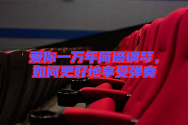 愛你一萬年簡譜鋼琴，如何更好地享受彈奏