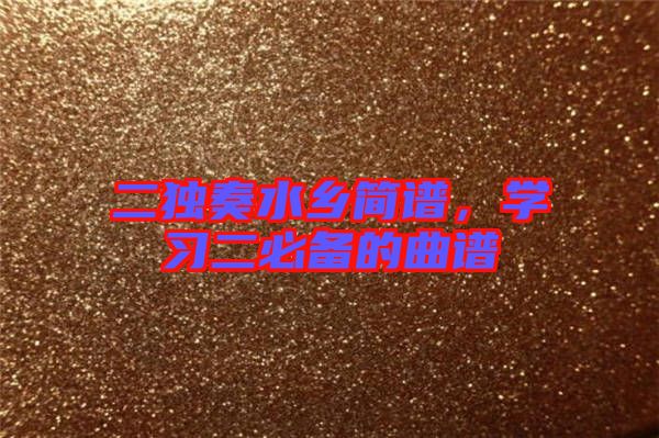 二獨(dú)奏水鄉(xiāng)簡(jiǎn)譜，學(xué)習(xí)二必備的曲譜