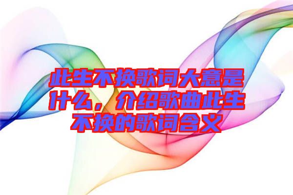 此生不換歌詞大意是什么，介紹歌曲此生不換的歌詞含義