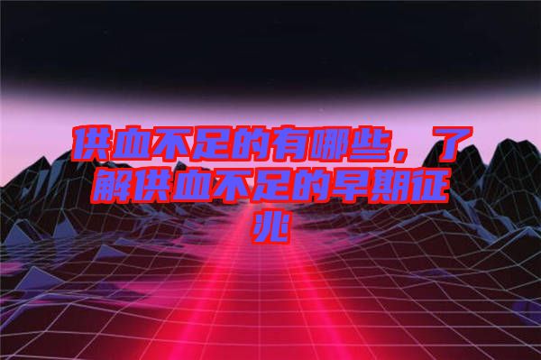 供血不足的有哪些，了解供血不足的早期征兆