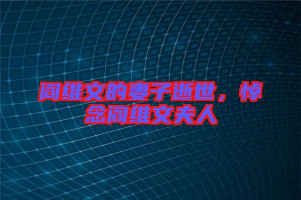 閻維文的妻子逝世，悼念閻維文夫人