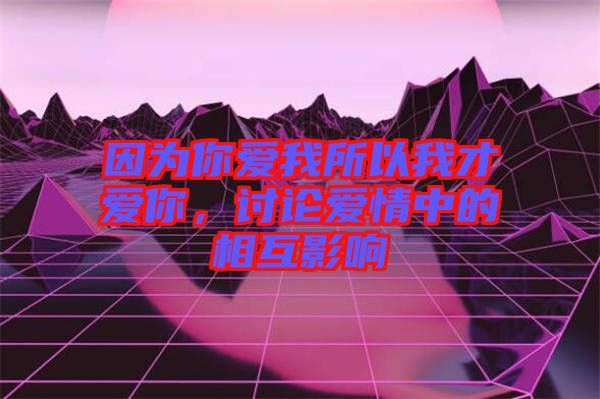 因為你愛我所以我才愛你，討論愛情中的相互影響