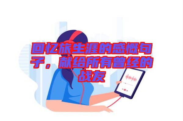 回憶旅生涯的感慨句子，獻(xiàn)給所有曾經(jīng)的戰(zhàn)友