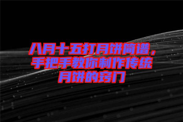 八月十五打月餅簡(jiǎn)譜，手把手教你制作傳統(tǒng)月餅的竅門