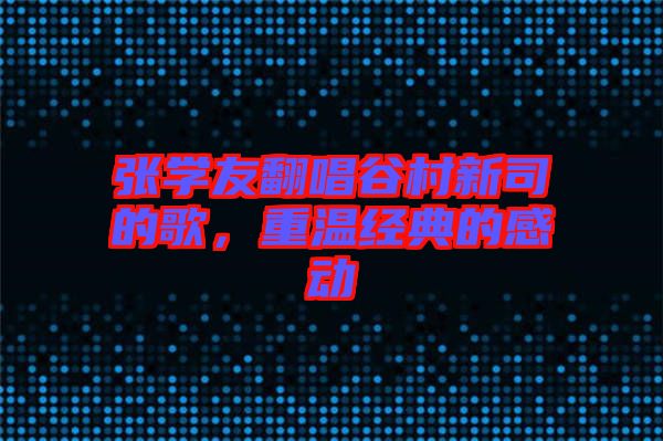 張學(xué)友翻唱谷村新司的歌，重溫經(jīng)典的感動