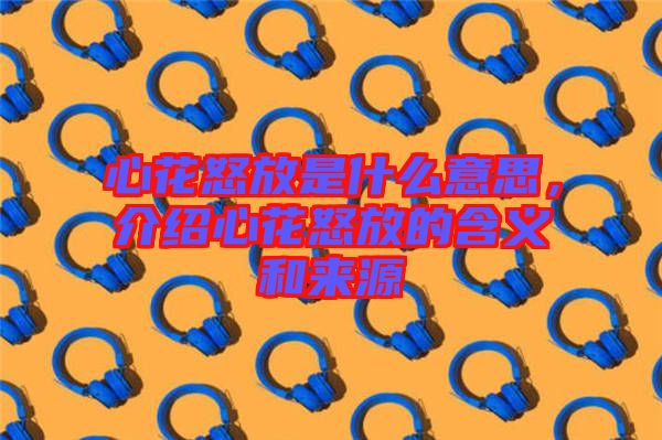 心花怒放是什么意思，介紹心花怒放的含義和來(lái)源
