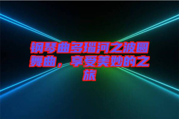 鋼琴曲多瑙河之波圓舞曲，享受美妙的之旅