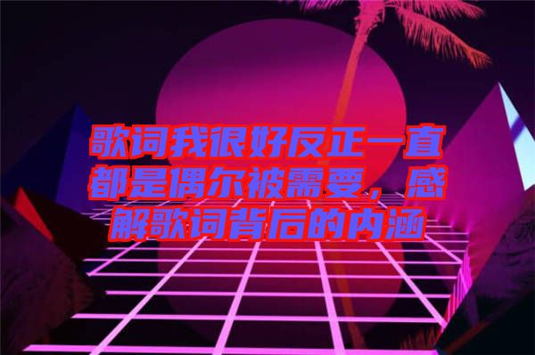 歌詞我很好反正一直都是偶爾被需要，感解歌詞背后的內(nèi)涵