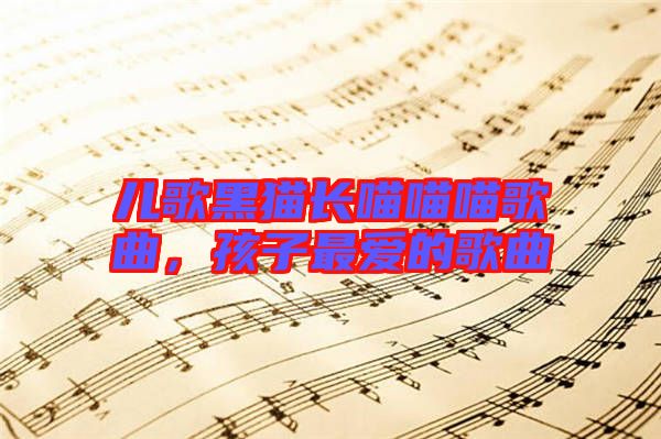 兒歌黑貓長喵喵喵歌曲，孩子最愛的歌曲