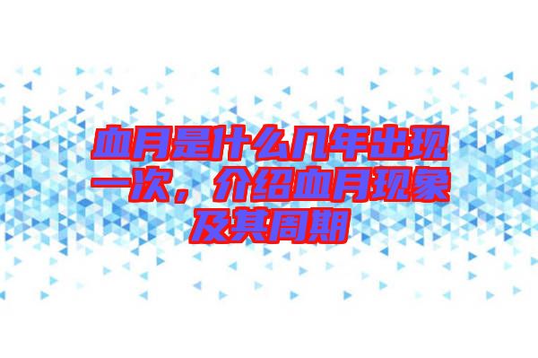 血月是什么幾年出現(xiàn)一次，介紹血月現(xiàn)象及其周期