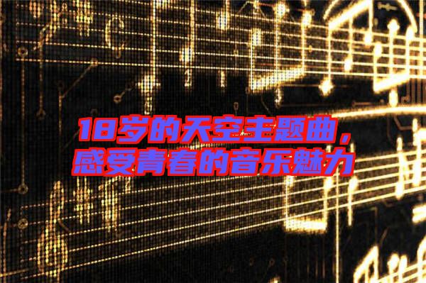 18歲的天空主題曲，感受青春的音樂魅力