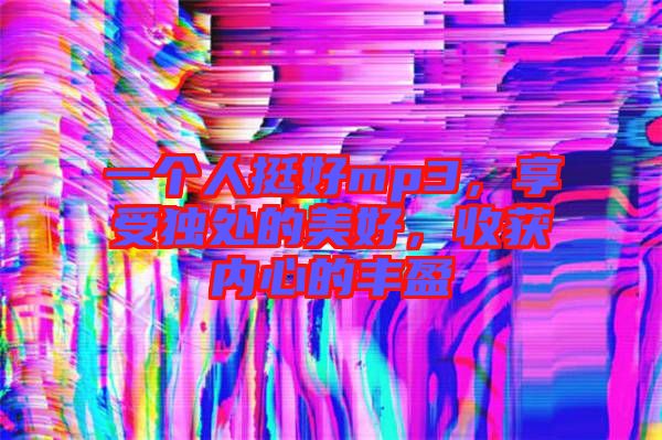 一個人挺好mp3，享受獨處的美好，收獲內心的豐盈