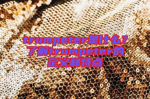 trumpeter是什么？了解trumpeter的定義和特點