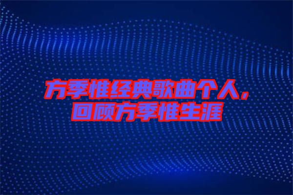 方季惟經(jīng)典歌曲個(gè)人，回顧方季惟生涯