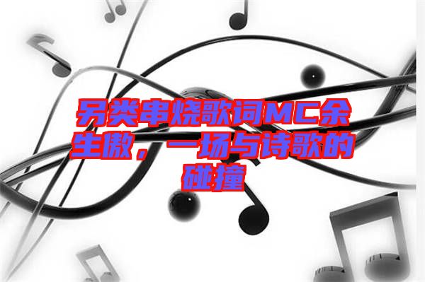 另類(lèi)串燒歌詞MC余生傲，一場(chǎng)與詩(shī)歌的碰撞