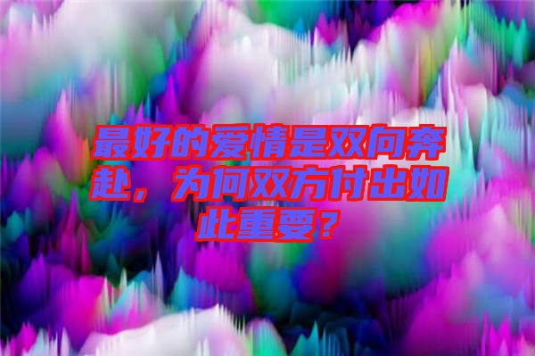 最好的愛情是雙向奔赴，為何雙方付出如此重要？