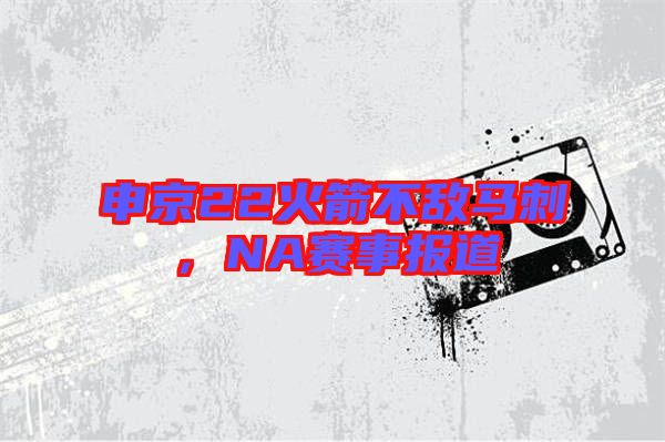 申京22火箭不敵馬刺，NA賽事報道