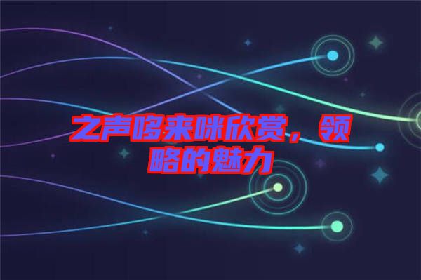 之聲哆來咪欣賞，領(lǐng)略的魅力