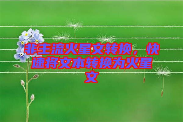 非主流火星文轉(zhuǎn)換，快速將文本轉(zhuǎn)換為火星文