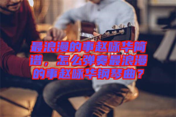 最浪漫的事趙詠華簡譜，怎么彈奏最浪漫的事趙詠華鋼琴曲？