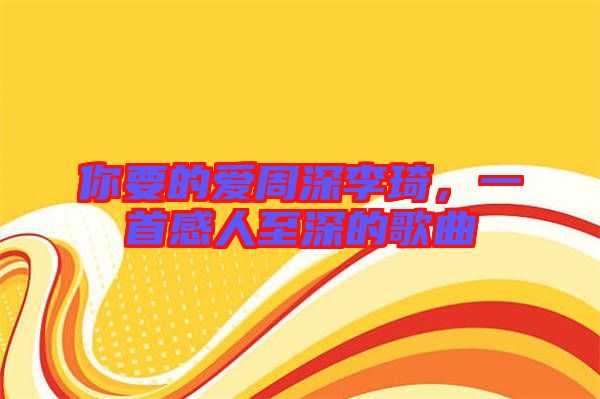 你要的愛周深李琦，一首感人至深的歌曲