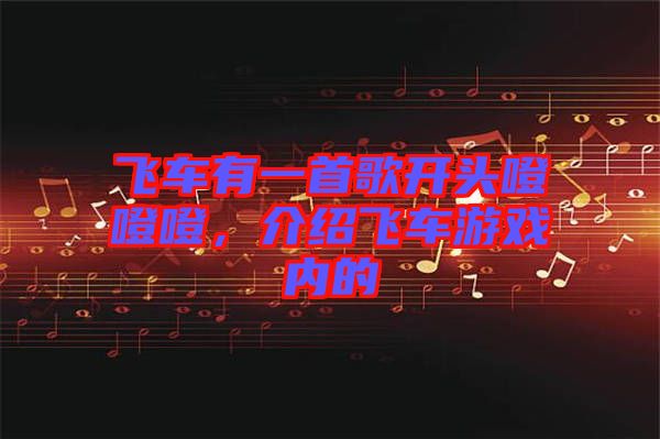 飛車有一首歌開頭噔噔噔，介紹飛車游戲內的