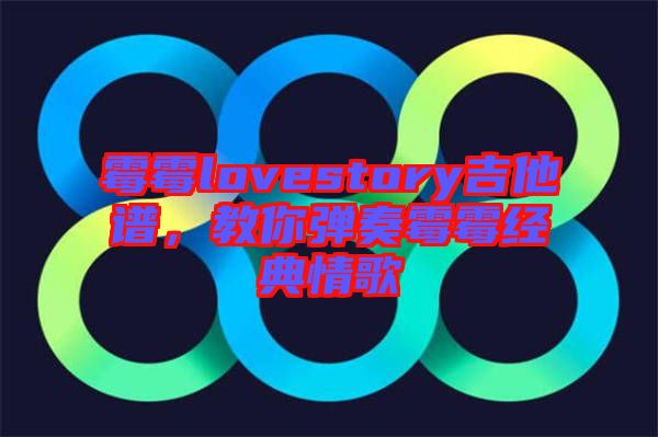 霉霉lovestory吉他譜，教你彈奏霉霉經(jīng)典情歌