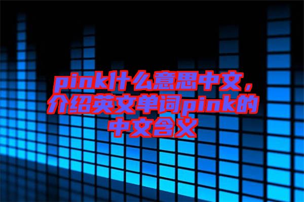 pink什么意思中文，介紹英文單詞pink的中文含義