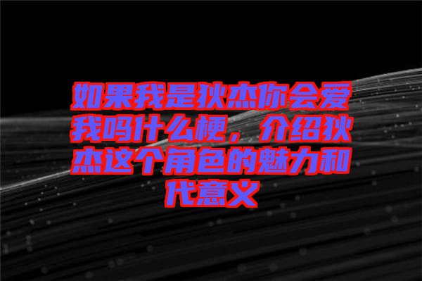 如果我是狄杰你會(huì)愛(ài)我嗎什么梗，介紹狄杰這個(gè)角色的魅力和代意義