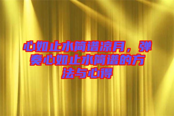 心如止水簡(jiǎn)譜涼月，彈奏心如止水簡(jiǎn)譜的方法與心得