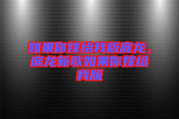 如果你嫁給我版龐龍，龐龍新歌如果你嫁給我版