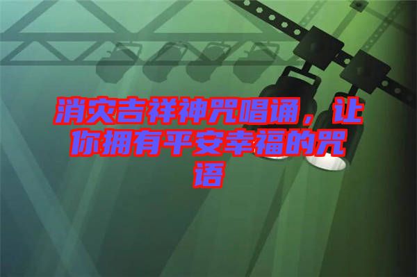 消災(zāi)吉祥神咒唱誦，讓你擁有平安幸福的咒語(yǔ)