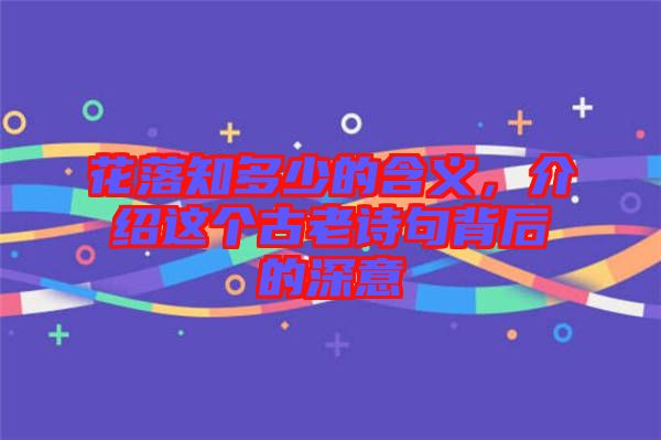 花落知多少的含義，介紹這個古老詩句背后的深意