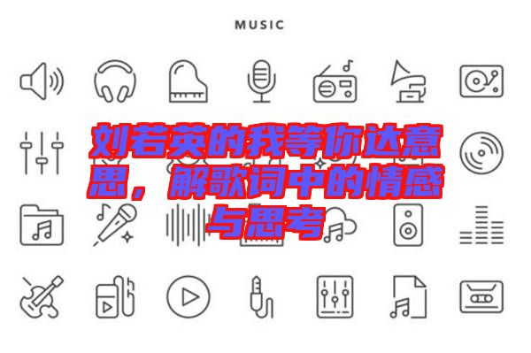 劉若英的我等你達意思，解歌詞中的情感與思考