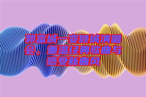 郭富城一變傾城演唱會，重溫經(jīng)典歌曲與感受新曲風(fēng)
