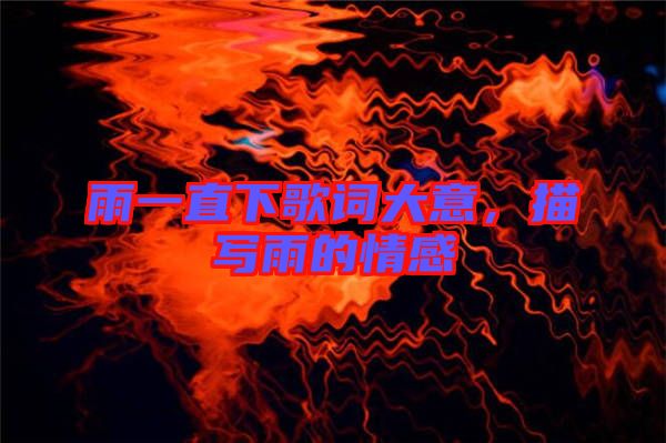 雨一直下歌詞大意，描寫(xiě)雨的情感