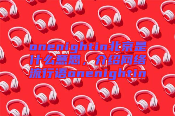 onenightin北京是什么意思，介紹網(wǎng)絡流行語onenightin