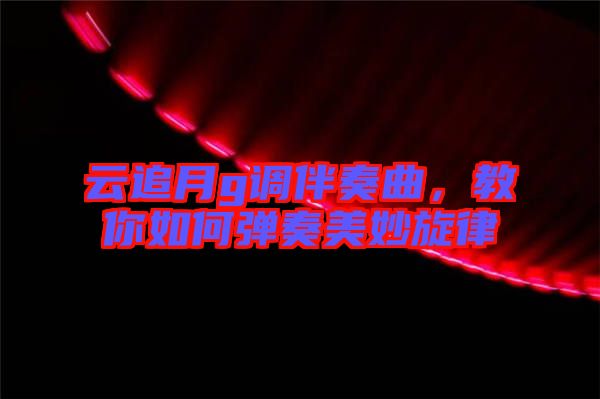 云追月g調(diào)伴奏曲，教你如何彈奏美妙旋律