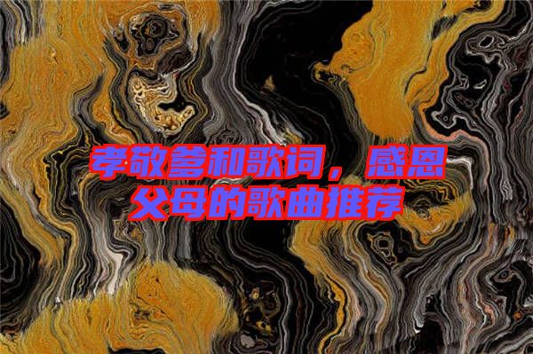 孝敬爹和歌詞，感恩父母的歌曲推薦