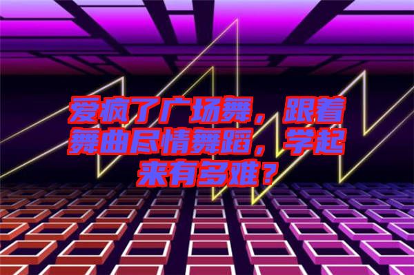 愛(ài)瘋了廣場(chǎng)舞，跟著舞曲盡情舞蹈，學(xué)起來(lái)有多難？