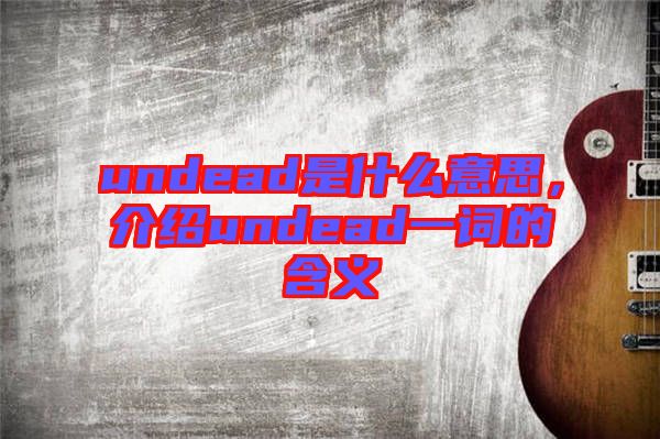 undead是什么意思，介紹undead一詞的含義