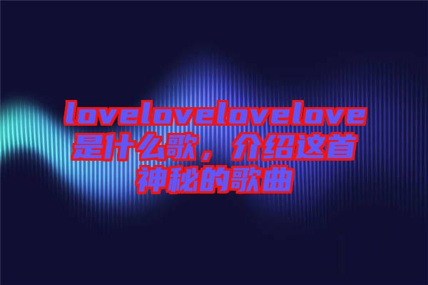 lovelovelovelove是什么歌，介紹這首神秘的歌曲