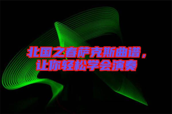 北國之春薩克斯曲譜，讓你輕松學(xué)會演奏