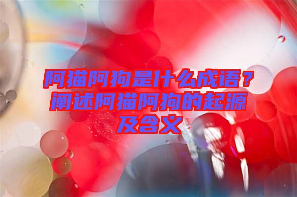 阿貓阿狗是什么成語(yǔ)？闡述阿貓阿狗的起源及含義