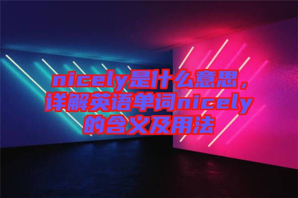 nicely是什么意思，詳解英語單詞nicely的含義及用法