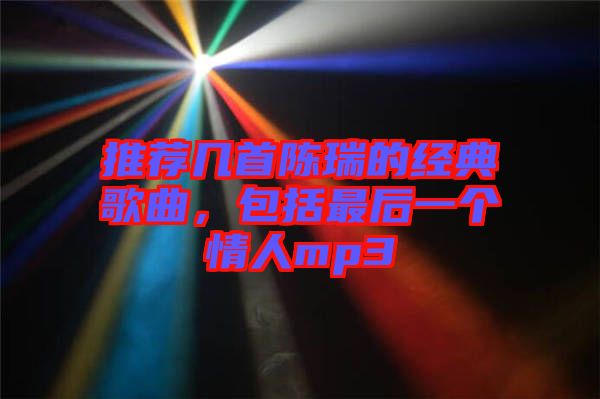 推薦幾首陳瑞的經(jīng)典歌曲，包括最后一個情人mp3