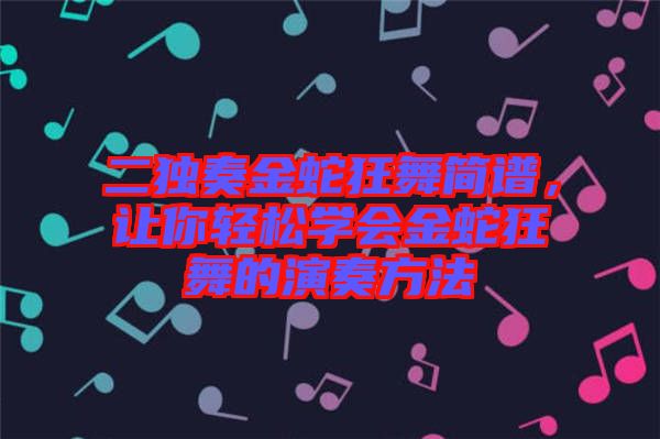二獨奏金蛇狂舞簡譜，讓你輕松學(xué)會金蛇狂舞的演奏方法