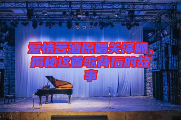 愛情苦酒原唱關澤楠，揭秘這首歌背后的故事