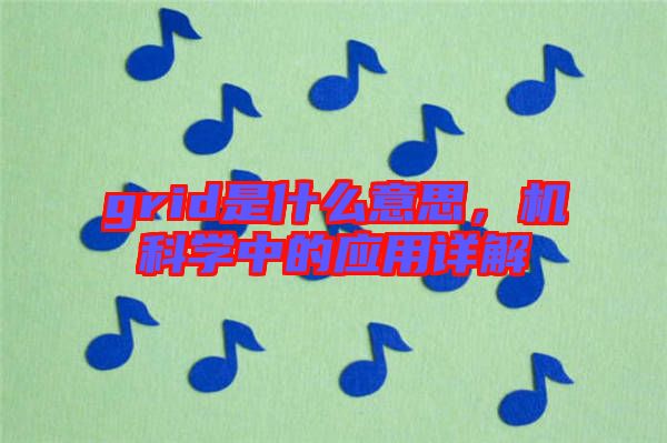 grid是什么意思，機(jī)科學(xué)中的應(yīng)用詳解